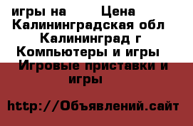 игры на PS4 › Цена ­ 800 - Калининградская обл., Калининград г. Компьютеры и игры » Игровые приставки и игры   